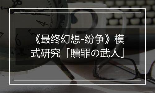 《最终幻想-纷争》模式研究「贖罪の武人」