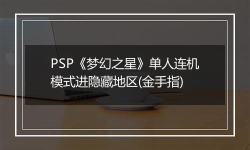 PSP《梦幻之星》单人连机模式进隐藏地区(金手指)