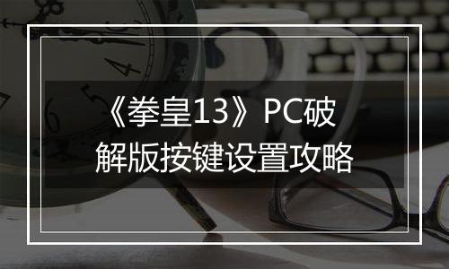 《拳皇13》PC破解版按键设置攻略