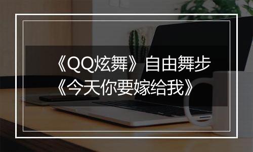 《QQ炫舞》自由舞步《今天你要嫁给我》
