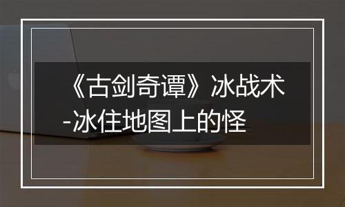 《古剑奇谭》冰战术-冰住地图上的怪