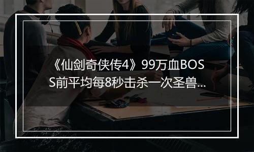 《仙剑奇侠传4》99万血BOSS前平均每8秒击杀一次圣兽方法