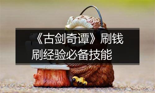 《古剑奇谭》刷钱刷经验必备技能