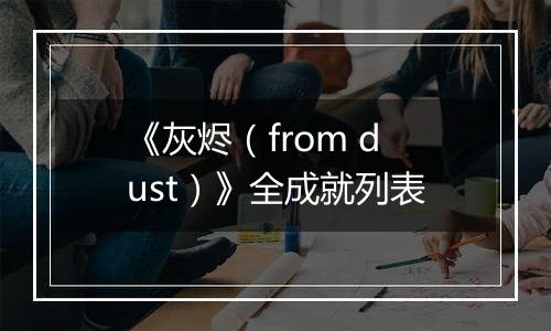 《灰烬（from dust）》全成就列表