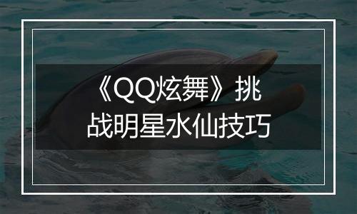《QQ炫舞》挑战明星水仙技巧