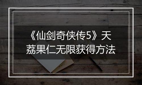 《仙剑奇侠传5》天荔果仁无限获得方法