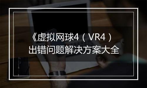 《虚拟网球4（VR4）出错问题解决方案大全