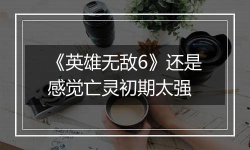 《英雄无敌6》还是感觉亡灵初期太强