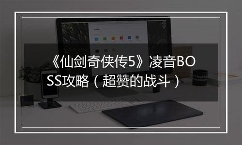 《仙剑奇侠传5》凌音BOSS攻略（超赞的战斗）