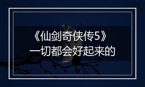 《仙剑奇侠传5》一切都会好起来的