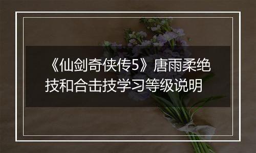 《仙剑奇侠传5》唐雨柔绝技和合击技学习等级说明
