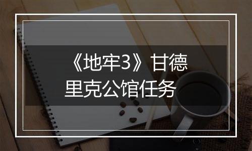 《地牢3》甘德里克公馆任务