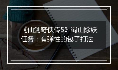 《仙剑奇侠传5》蜀山除妖任务：有弹性的包子打法