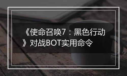 《使命召唤7：黑色行动》对战BOT实用命令