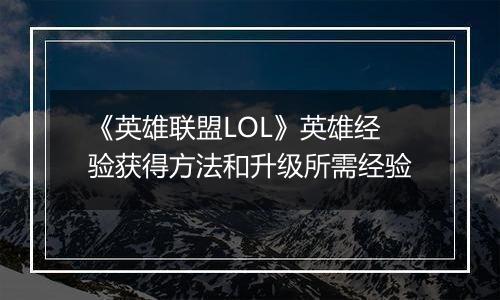 《英雄联盟LOL》英雄经验获得方法和升级所需经验