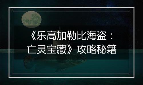 《乐高加勒比海盗：亡灵宝藏》攻略秘籍