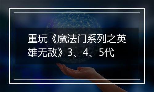 重玩《魔法门系列之英雄无敌》3、4、5代