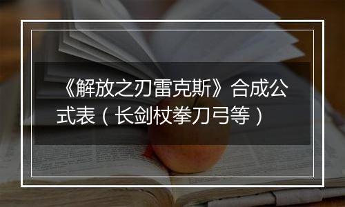 《解放之刃雷克斯》合成公式表（长剑杖拳刀弓等）