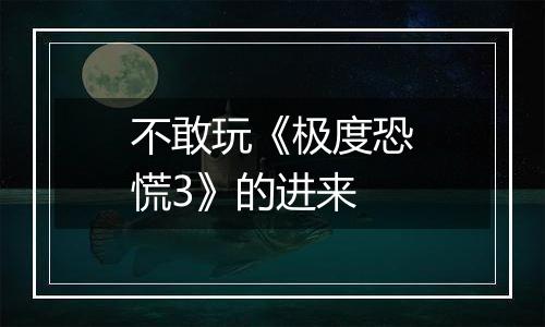 不敢玩《极度恐慌3》的进来