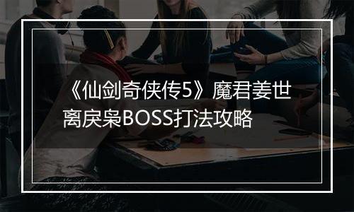 《仙剑奇侠传5》魔君姜世离戾枭BOSS打法攻略