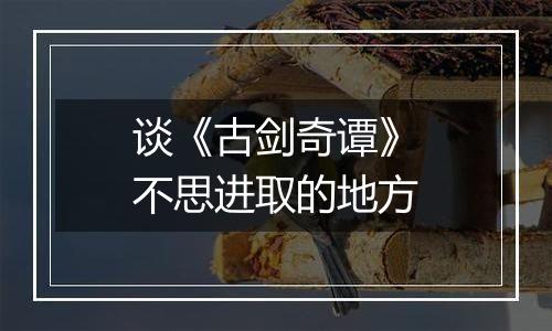 谈《古剑奇谭》不思进取的地方