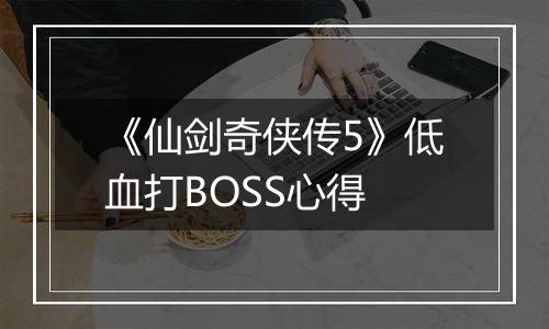 《仙剑奇侠传5》低血打BOSS心得