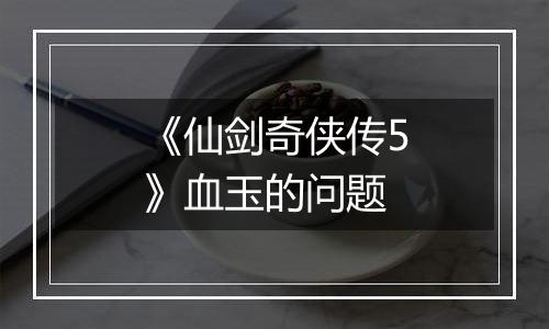 《仙剑奇侠传5》血玉的问题