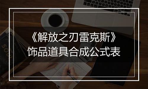 《解放之刃雷克斯》饰品道具合成公式表