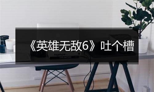 《英雄无敌6》吐个槽