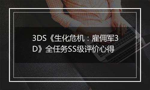 3DS《生化危机：雇佣军3D》全任务SS级评价心得
