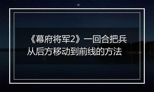 《幕府将军2》一回合把兵从后方移动到前线的方法