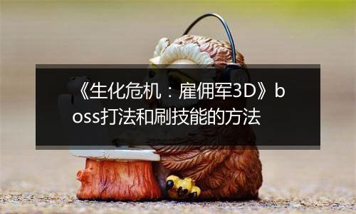 《生化危机：雇佣军3D》boss打法和刷技能的方法