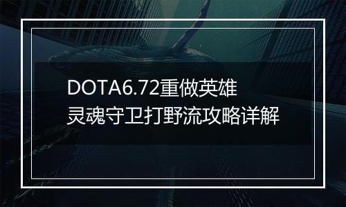 DOTA6.72重做英雄灵魂守卫打野流攻略详解