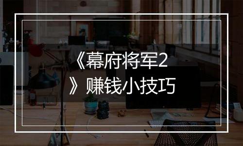 《幕府将军2》赚钱小技巧