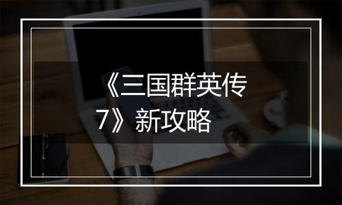《三国群英传7》新攻略