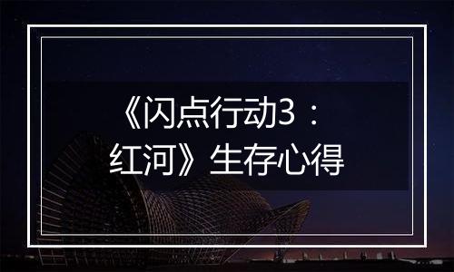 《闪点行动3：红河》生存心得