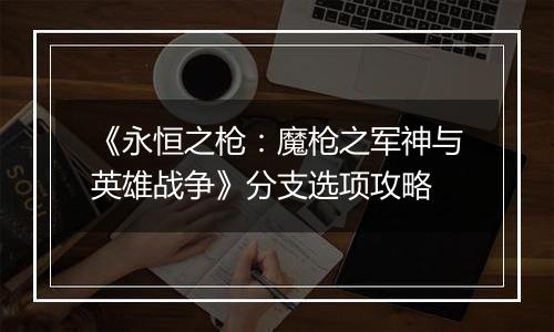 《永恒之枪：魔枪之军神与英雄战争》分支选项攻略