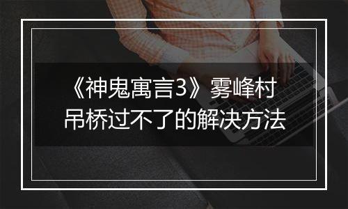 《神鬼寓言3》雾峰村吊桥过不了的解决方法