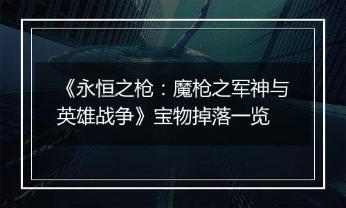 《永恒之枪：魔枪之军神与英雄战争》宝物掉落一览