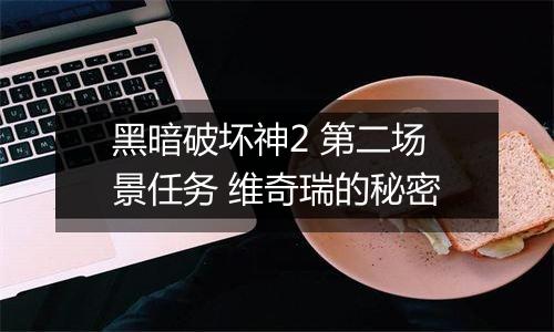 黑暗破坏神2 第二场景任务 维奇瑞的秘密