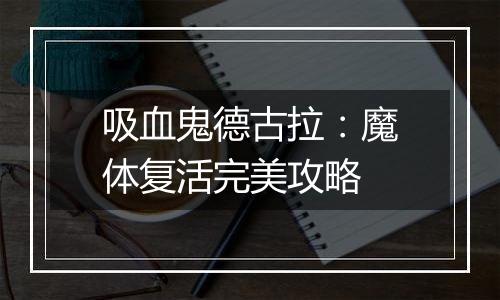 吸血鬼德古拉：魔体复活完美攻略