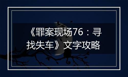 《罪案现场76：寻找失车》文字攻略