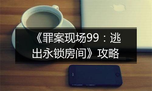 《罪案现场99：逃出永锁房间》攻略