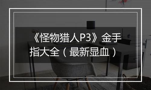 《怪物猎人P3》金手指大全（最新显血）