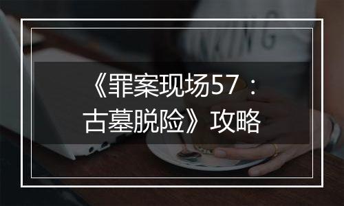 《罪案现场57：古墓脱险》攻略
