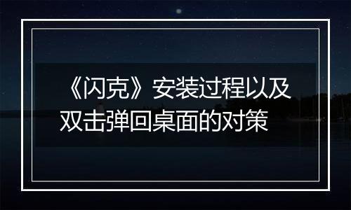 《闪克》安装过程以及双击弹回桌面的对策