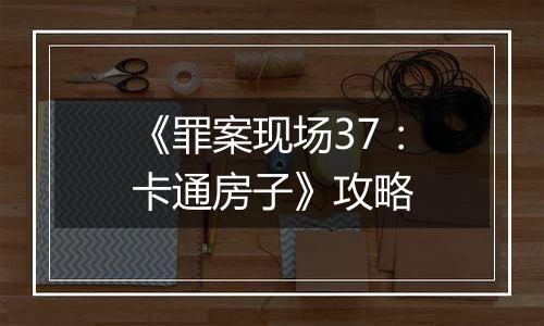 《罪案现场37：卡通房子》攻略