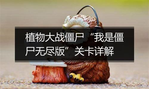 植物大战僵尸“我是僵尸无尽版”关卡详解