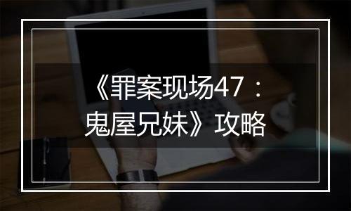 《罪案现场47：鬼屋兄妹》攻略