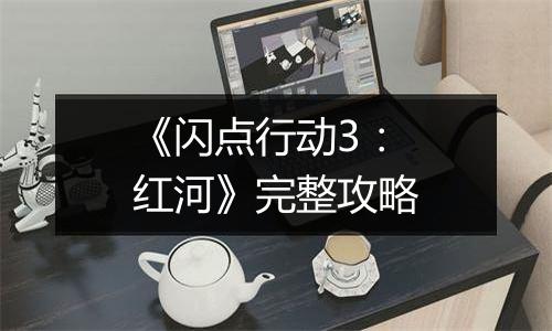 《闪点行动3：红河》完整攻略